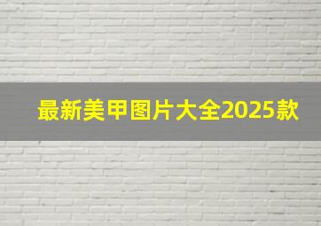 最新美甲图片大全2025款