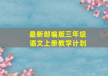 最新部编版三年级语文上册教学计划