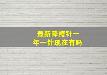 最新降糖针一年一针现在有吗