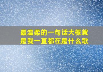 最温柔的一句话大概就是我一直都在是什么歌