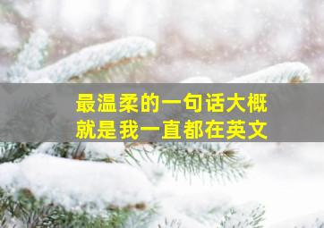 最温柔的一句话大概就是我一直都在英文