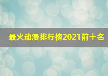 最火动漫排行榜2021前十名