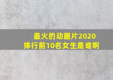 最火的动画片2020排行前10名女生是谁啊