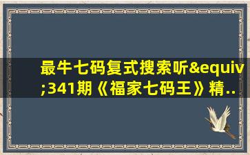 最牛七码复式搜索听≡341期《福家七码王》精..登