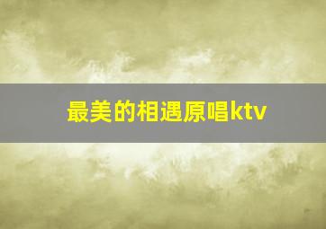 最美的相遇原唱ktv