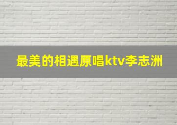 最美的相遇原唱ktv李志洲