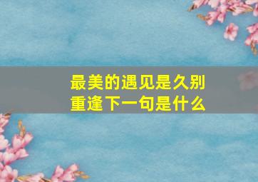 最美的遇见是久别重逢下一句是什么