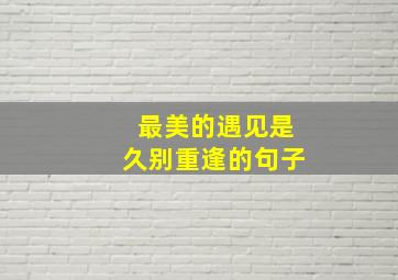 最美的遇见是久别重逢的句子