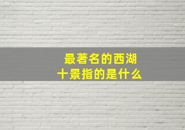 最著名的西湖十景指的是什么