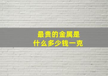 最贵的金属是什么多少钱一克