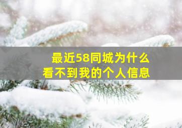 最近58同城为什么看不到我的个人信息