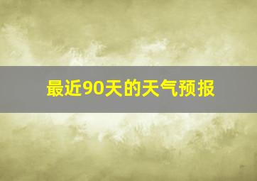 最近90天的天气预报