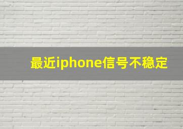 最近iphone信号不稳定