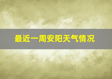 最近一周安阳天气情况