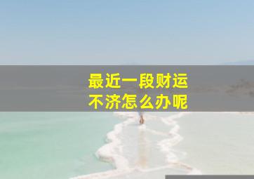 最近一段财运不济怎么办呢