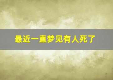 最近一直梦见有人死了