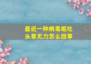 最近一种病毒呕吐头晕无力怎么回事