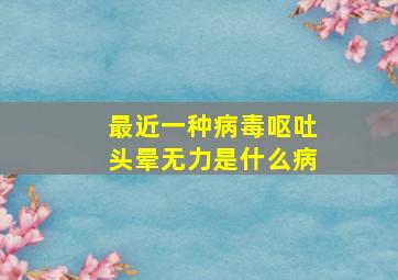 最近一种病毒呕吐头晕无力是什么病