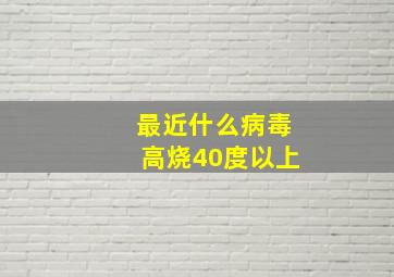 最近什么病毒高烧40度以上