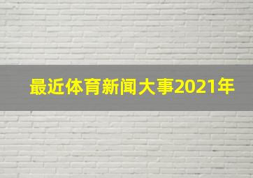 最近体育新闻大事2021年