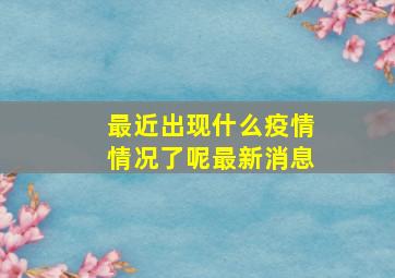 最近出现什么疫情情况了呢最新消息