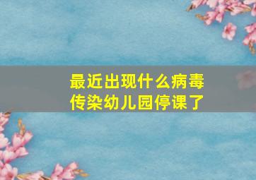 最近出现什么病毒传染幼儿园停课了