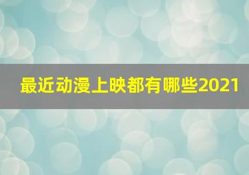 最近动漫上映都有哪些2021