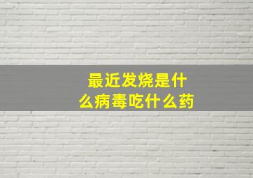 最近发烧是什么病毒吃什么药