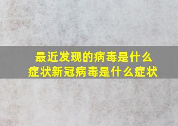 最近发现的病毒是什么症状新冠病毒是什么症状