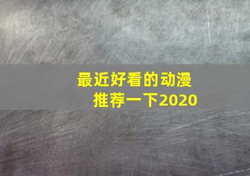 最近好看的动漫推荐一下2020