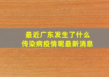 最近广东发生了什么传染病疫情呢最新消息