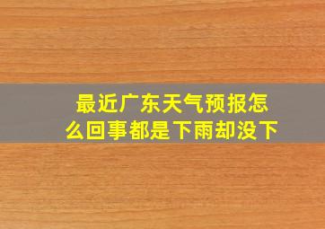 最近广东天气预报怎么回事都是下雨却没下