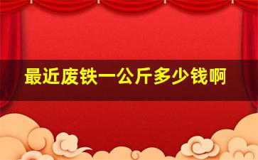 最近废铁一公斤多少钱啊