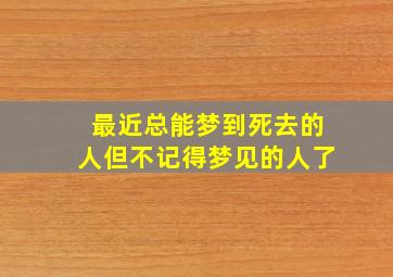 最近总能梦到死去的人但不记得梦见的人了