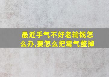 最近手气不好老输钱怎么办,要怎么把霉气整掉