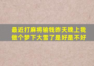 最近打麻将输钱昨天晚上我做个梦下大雪了是好是不好