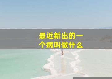 最近新出的一个病叫做什么