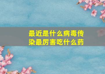 最近是什么病毒传染最厉害吃什么药