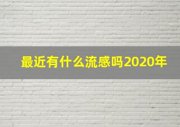 最近有什么流感吗2020年