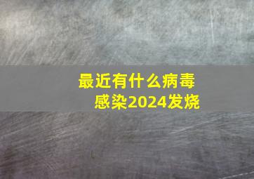 最近有什么病毒感染2024发烧