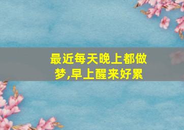 最近每天晚上都做梦,早上醒来好累