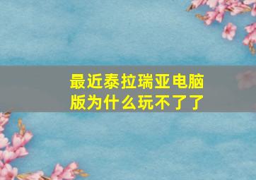 最近泰拉瑞亚电脑版为什么玩不了了