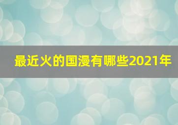 最近火的国漫有哪些2021年