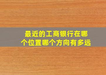 最近的工商银行在哪个位置哪个方向有多远