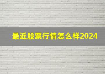 最近股票行情怎么样2024