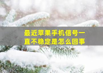 最近苹果手机信号一直不稳定是怎么回事