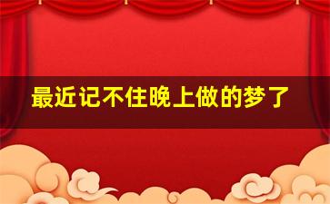 最近记不住晚上做的梦了