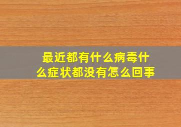 最近都有什么病毒什么症状都没有怎么回事