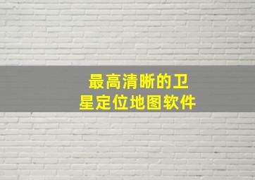 最高清晰的卫星定位地图软件