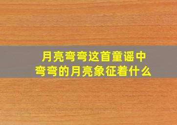 月亮弯弯这首童谣中弯弯的月亮象征着什么